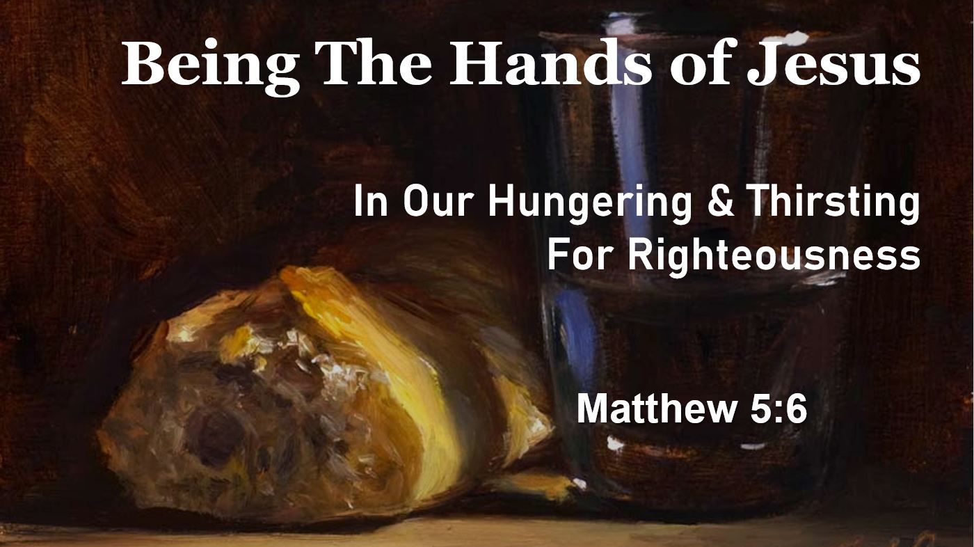 Being the Hands of Jesus In Our Hungering & Thirsting For Righteousness